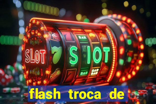 flash troca de corpo parte 2